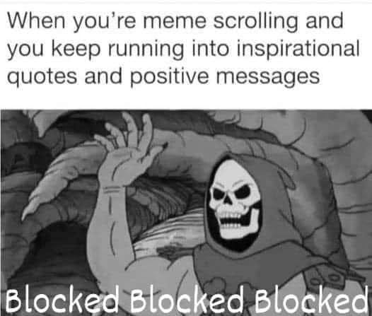 May be an image of text that says 'When you're meme scrolling and you keep running into inspirational quotes and positive messages Blocked Blocked Blocked'