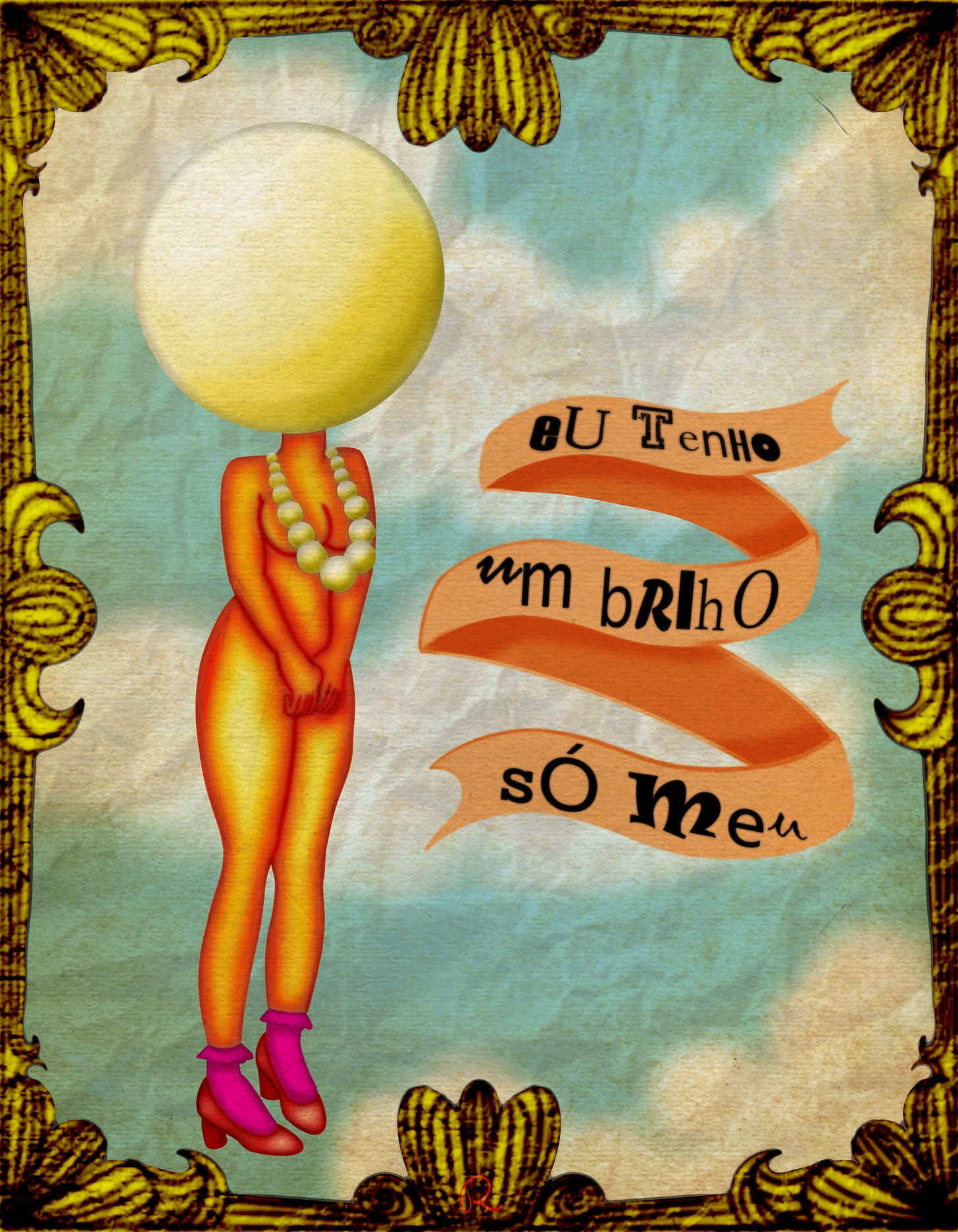 Esta imagem é uma ilustração surrealista que combina elementos antropomórficos com simbolismo visual e textual. Uma figura feminina estilizada, com pernas longas e pele em tons alaranjados. Ela usa sapatos de salto vermelhos, meias cor-de-rosa, um colar de pérolas e, de forma surreal, tem uma pérola gigante no lugar da cabeça. À direita da personagem, uma faixa laranjas flutuante contêm a frase em português: "eu TenHo um briho só Meu" (Eu tenho um brilho só meu). O fundo sugere um céu nublado em tons pastéis de azul e amarelo. A imagem é emoldurada por bordas ornamentadas em dourado nos cantos.