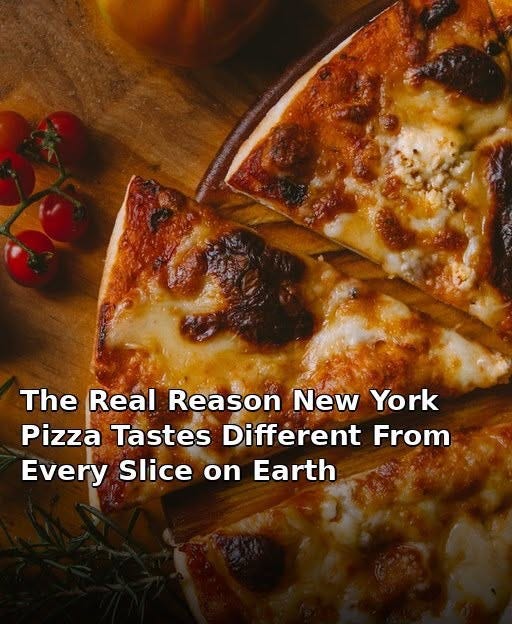 May be an image of pizza and text that says 'The Real Reason New York Pizza Tastes Different Every Slice on Earth From'