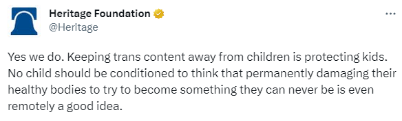  Heritage Foundation @Heritage Yes we do. Keeping trans content away from children is protecting kids. No child should be conditioned to think that permanently damaging their healthy bodies to try to become something they can never be is even remotely a good idea.