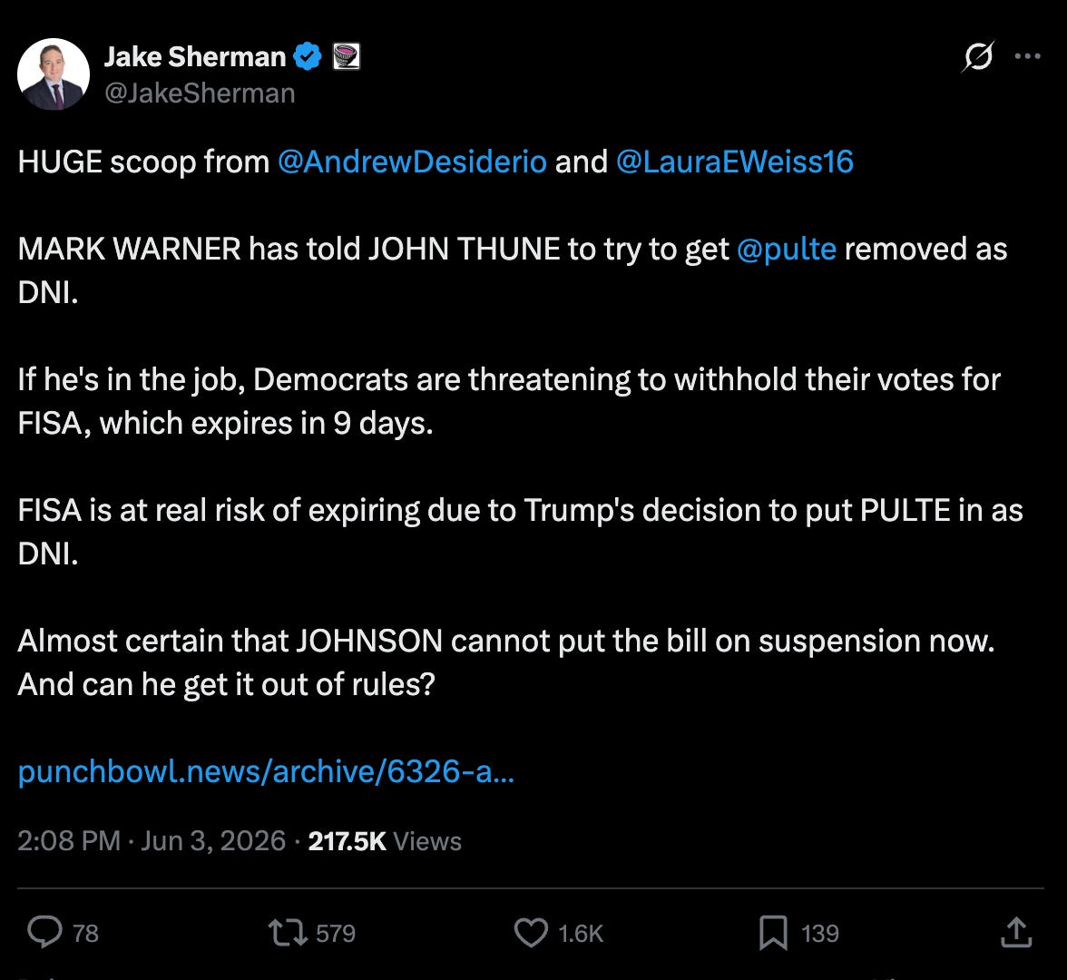 Jake Sherman: MARK WARNER has told JOHN THUNE to try to get @pulte removed as DNI. If he's in the job, Democrats are threatening to withhold their votes for FISA, which expires in 9 days. FISA is at real risk of expiring due to Trump's decision to put PULTE in as DNI. Almost certain that JOHNSON cannot put the bill on suspension now. And can he get it out of rules? Jake Sherman: MARK WARNER has told JOHN THUNE to try to get @pulte removed as DNI. If he's in the job, Democrats are threatening to withhold their votes for FISA, which expires in 9 days. FISA is at real risk of expiring due to Trump's decision to put PULTE in as DNI. Almost certain that JOHNSON cannot put the bill on suspension now. And can he get it out of rules?