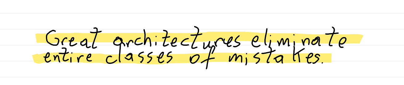 Great architectures eliminate entire classes of mistakes.