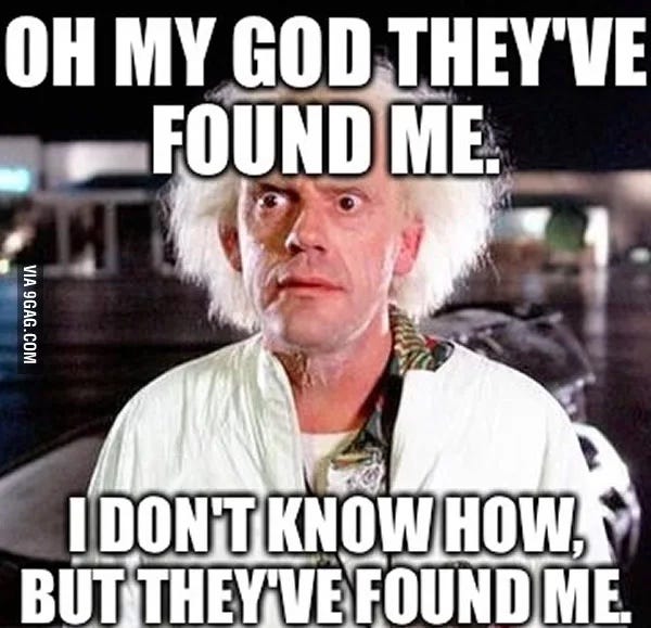 Meme: Oh my God they've found me. I don't know how, but they've found me.
