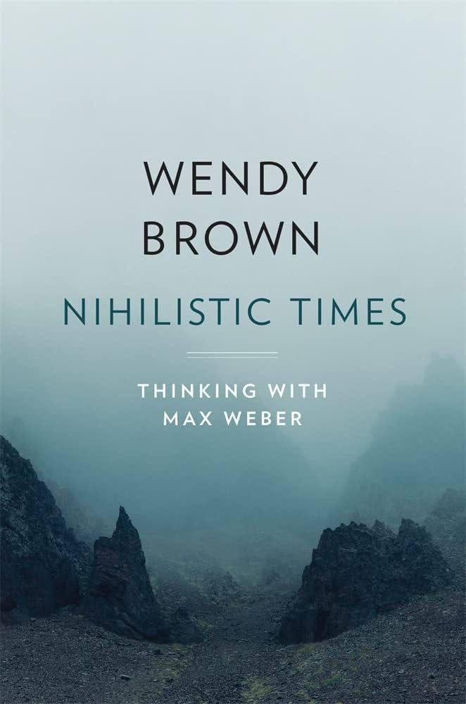 Nihilistic Times: Thinking with Max Weber (The Tanner Lectures on Human  Values): Brown, Wendy: 9780674279384: Amazon.com: Books