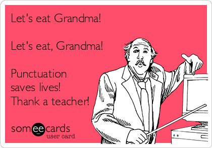 Let's eat Grandma! Let's eat, Grandma! Punctuation saves lives! Thank a  teacher! | Teaching memes, Grammar humor, Teacher