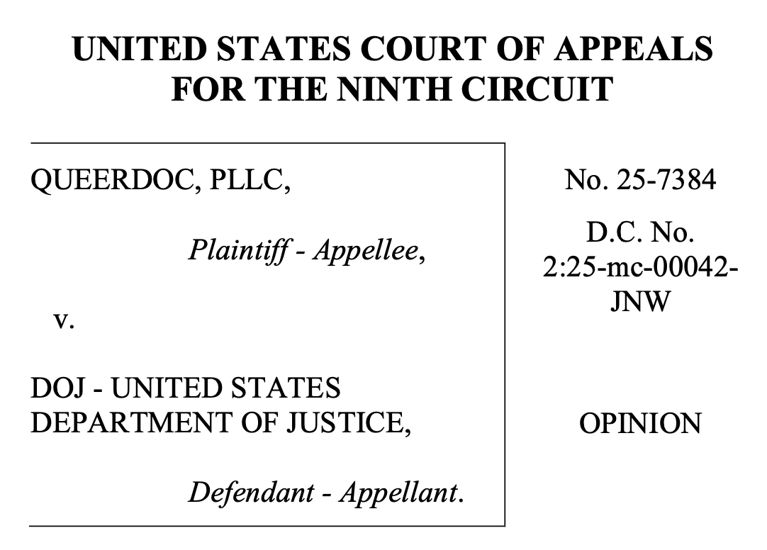 UNITED STATES COURT OF APPEALS FOR THE NINTH CIRCUIT QUEERDOC, PLLC, Plaintiff - Appellee, No. 25-7384 D.C. No. 2:25-mc-00042- JNW V. DOJ - UNITED STATES DEPARTMENT OF JUSTICE, Defendant - Appellant. OPINION UNITED STATES COURT OF APPEALS FOR THE NINTH CIRCUIT QUEERDOC, PLLC, Plaintiff - Appellee, No. 25-7384 D.C. No. 2:25-mc-00042- JNW V. DOJ - UNITED STATES DEPARTMENT OF JUSTICE, Defendant - Appellant. OPINION