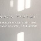 Three Psalms for When You Can’t Find Words to Make Your Praise Big Enough