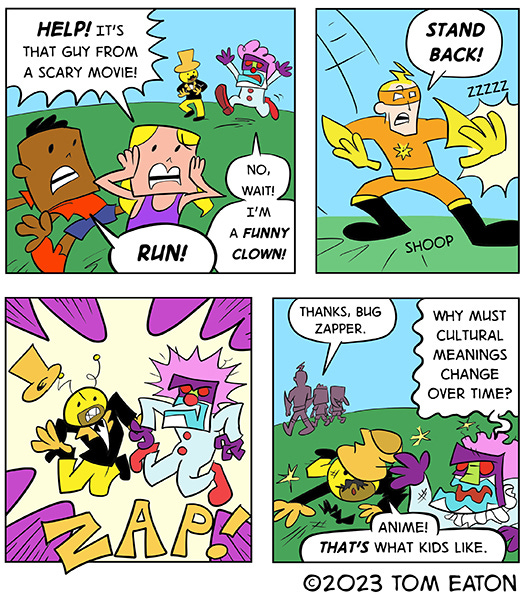 Kids run away from Bumble Beezy and Big Bug who are dressed up as a circus barker and a clown respectively. They try to tell the kids that they are the funny kind of clowns and not scary. Bug Zapper appears and blasts them away. They are in a pile and wondering why trends change and if kids like anime now instead of clowns.