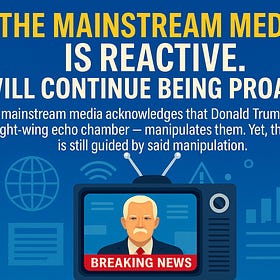 The Mainstream Media is reactive. I will continue being proactive.