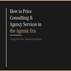 The New Value Quadrant: How to Price Consulting & Agency Services in the Agentic Era