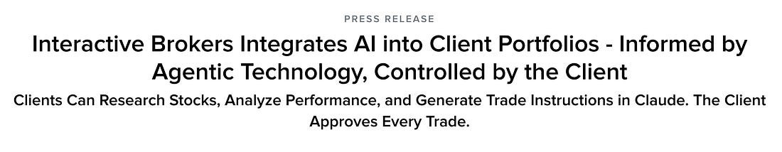 PRESS RELEASE Interactive Brokers Integrates Al into Client Portfolios - Informed by Agentic Technology, Controlled by the Client Clients Can Research Stocks, Analyze Performance, and Generate Trade Instructions in Claude. The Client Approves Every Trade.