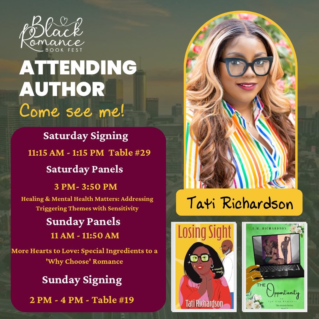 May be an image of 3 people, poster, book, magazine and text that says 'BBlack omance BO FEST ATTENDING AUTHOR Come see me! Saturday Signing 11:15 AM 1:15 PM Table #29 Saturday Panels 3 PM- 3：50 PM Healing Mental Health Matters:A :Addressing Triggering Themes with Sensitivity Sunday Panels 11 AM 11:50 AM Tati Richardson More Hearts to Love: Special Ingredients 'Why Choose Romance a 1.M. RIGHARDSON Losing Sight Sunday Signing 2 PM PM Table #19 Tati Richardson THE Orpatanty いン・・.・・ .۰...... INewtitl'