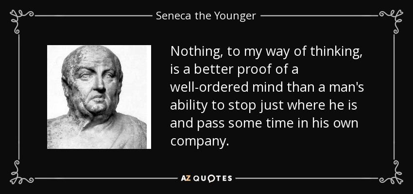Seneca the Younger quote: Nothing, to my way of thinking, is a better proof ... Seneca the Younger quote: Nothing, to my way of thinking, is a better proof ...