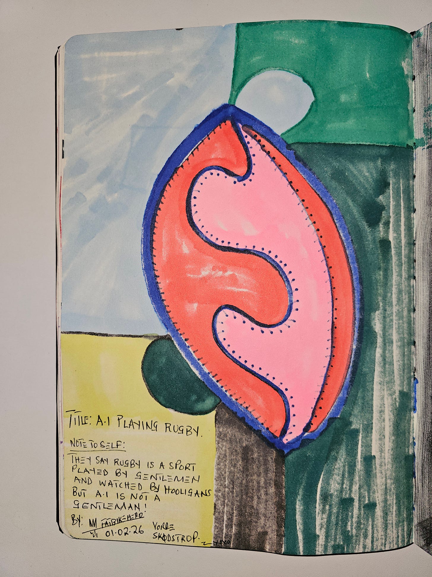 The reverse side of a sketchbook page with handwritten text by FatbikeHero. It reads: “TITLE: A.I PLAYING RUGBY. NOTE TO SELF: THEY SAY RUGBY IS A SPORT PLAYED BY GENTLEMEN AND WATCHED BY HOOLIGANS BUT A.I IS NOT A GENTLEMAN!” The date 01.02.26 and location Vorup-Skødstrup are visible. The reverse side of a sketchbook page with handwritten text by FatbikeHero. It reads: “TITLE: A.I PLAYING RUGBY. NOTE TO SELF: THEY SAY RUGBY IS A SPORT PLAYED BY GENTLEMEN AND WATCHED BY HOOLIGANS BUT A.I IS NOT A GENTLEMAN!” The date 01.02.26 and location Vorup-Skødstrup are visible.