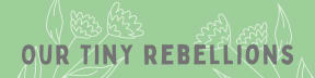 Our Tiny Rebellions