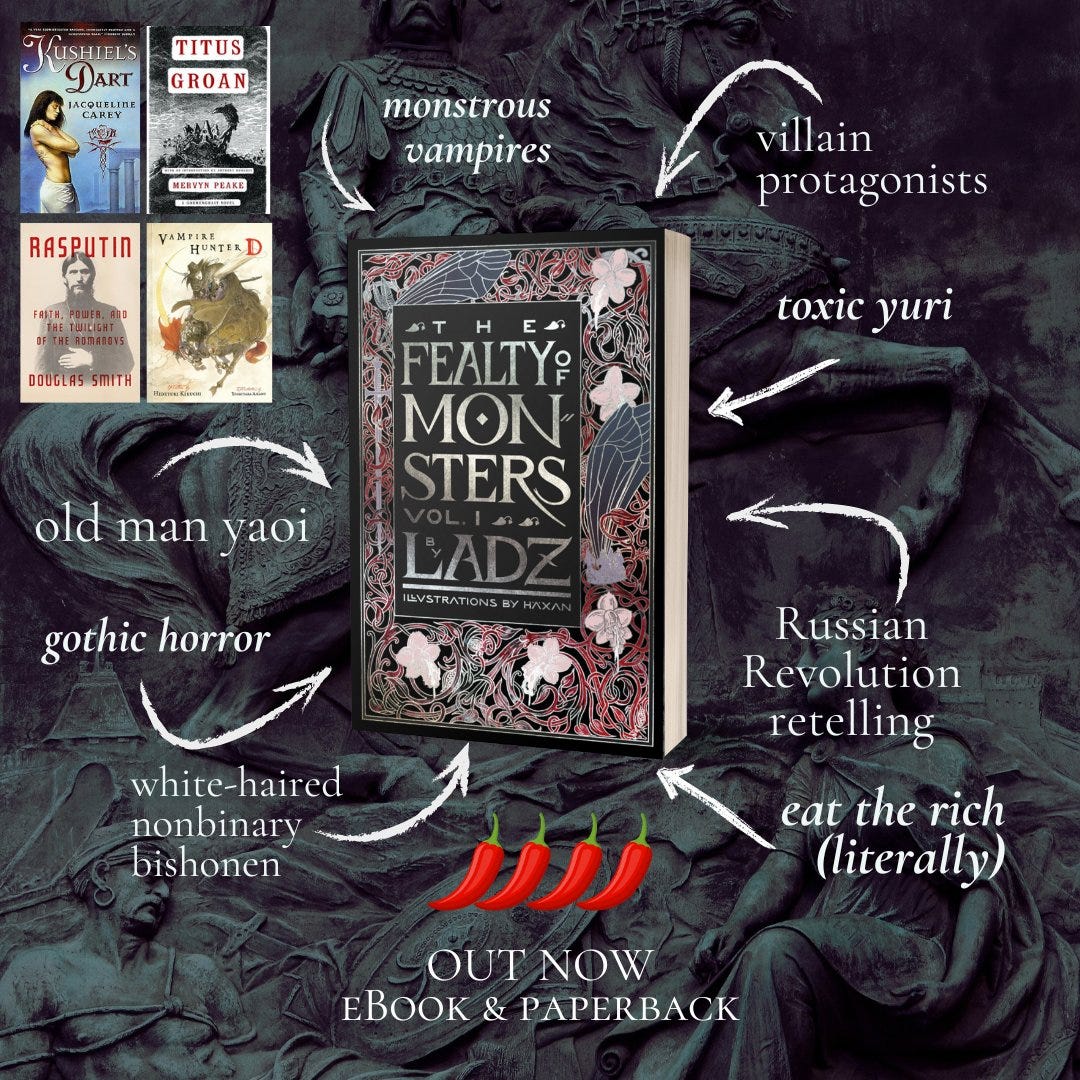 Trope map for The Fealty of Monsters, Vol. I. Images of comps and inspiration: Kushiel's Dart, Titus Groan, Raputin biography, and Vampire Hunter D. Four "spice" chili peppers. Monstrous vampires, old man yaoi, toxic yuri, gothic horror, white-haired nonbinary bishonen, eat the rich (literally), Russian Revolution retelling, villain protagonists Trope map for The Fealty of Monsters, Vol. I. Images of comps and inspiration: Kushiel's Dart, Titus Groan, Raputin biography, and Vampire Hunter D. Four "spice" chili peppers. Monstrous vampires, old man yaoi, toxic yuri, gothic horror, white-haired nonbinary bishonen, eat the rich (literally), Russian Revolution retelling, villain protagonists