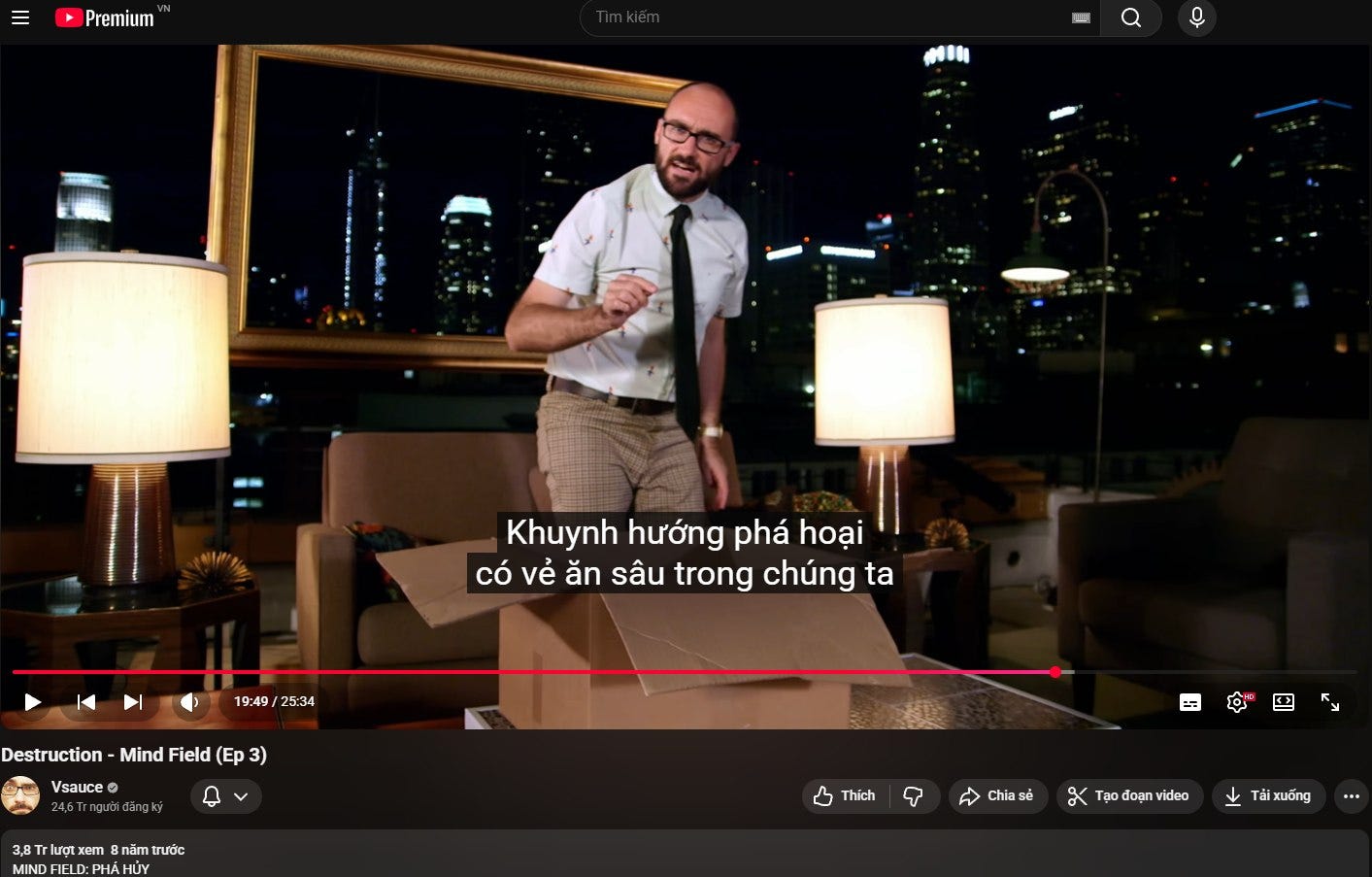 Có thể là hình ảnh về văn bản cho biết 'Premium 0 Khuynh hướng phá hoại có vẻ ăn sâu trong chúng ta 19:49 25:34 Destruction- Mind Field (Ep 3) Vsauce o 3,8 lượt lượtxem xem 8năm trước MIND FIELD: PHÁHÚY = Thich Chia M o đoạn video Tái xuông' Có thể là hình ảnh về văn bản cho biết 'Premium 0 Khuynh hướng phá hoại có vẻ ăn sâu trong chúng ta 19:49 25:34 Destruction- Mind Field (Ep 3) Vsauce o 3,8 lượt lượtxem xem 8năm trước MIND FIELD: PHÁHÚY = Thich Chia M o đoạn video Tái xuông'