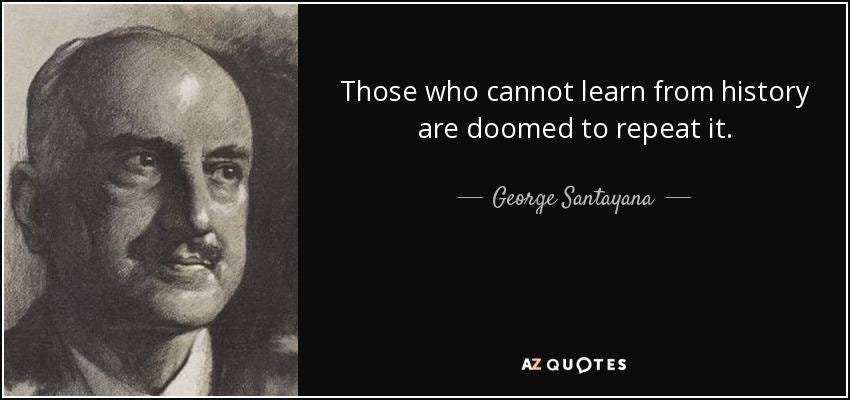 Those who cannot learn from history are doomed to repeat it." - George  Santayana [850×400] : r/QuotesPorn