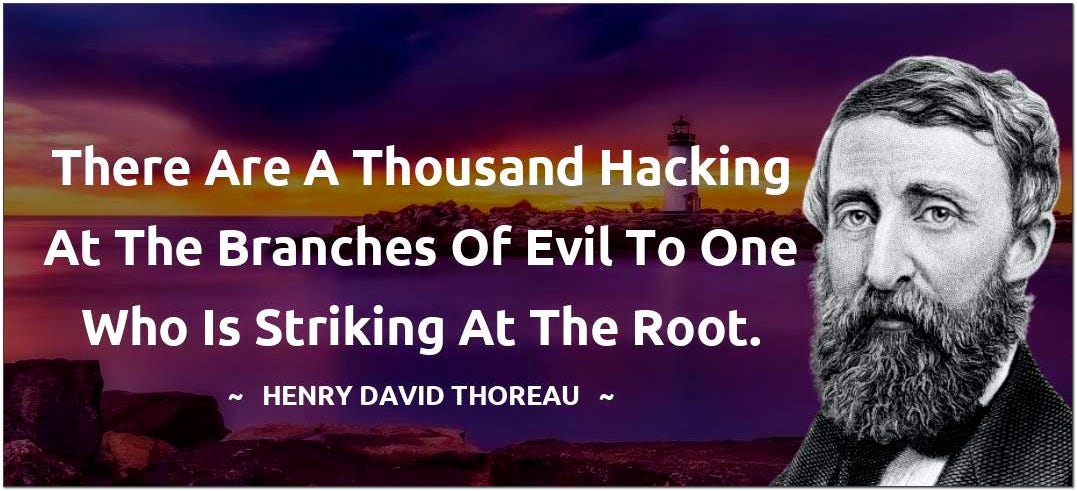 there are a thousand hacking at the branches of evil to one who is striking at the root HDT