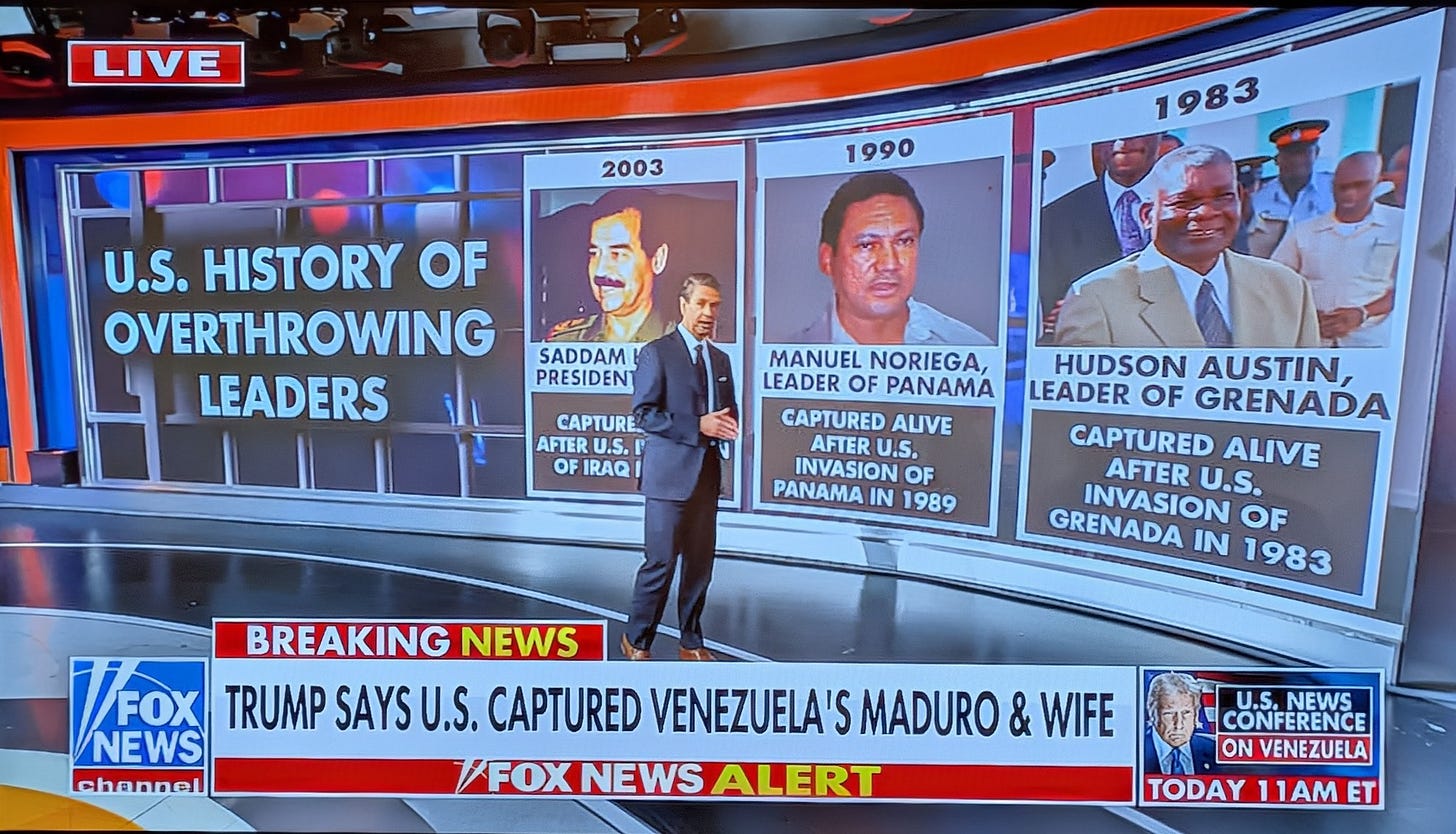 May be an image of television, the Oval Office, newsroom and text that says 'LIVE 2003 1990 1983 U.S. HISTORY OF OVERTHROWING LEADERS SADDAM PRESIDENT CAPTURE AFTER U.S. r OF IRAQ MANUEL NORIEGA, LEADER OF PANAMA CAPTURED ALIVE AFTER U.S. INVASION OF PANAMA IN 1989 HUDSON AUSTIN, LEADER OF GRENADA CAPTURED ALIVE AFTER U.S. INVASION OF GRENADA IN 1983 BREAKING NEWS WFOX FOX TRUMP SAYS U.S. CAPTURED VENEZUELA'S MADURO & WIFE NEWS لعمفعhء FOXNEWS NEWS ALERT U.S. NEWS CONFERENCE ONVENEZUELA ON TODAY11AMET 1AME TODAY' May be an image of television, the Oval Office, newsroom and text that says 'LIVE 2003 1990 1983 U.S. HISTORY OF OVERTHROWING LEADERS SADDAM PRESIDENT CAPTURE AFTER U.S. r OF IRAQ MANUEL NORIEGA, LEADER OF PANAMA CAPTURED ALIVE AFTER U.S. INVASION OF PANAMA IN 1989 HUDSON AUSTIN, LEADER OF GRENADA CAPTURED ALIVE AFTER U.S. INVASION OF GRENADA IN 1983 BREAKING NEWS WFOX FOX TRUMP SAYS U.S. CAPTURED VENEZUELA'S MADURO & WIFE NEWS لعمفعhء FOXNEWS NEWS ALERT U.S. NEWS CONFERENCE ONVENEZUELA ON TODAY11AMET 1AME TODAY'