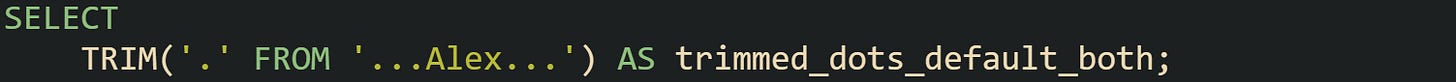 SELECT TRIM('.' FROM '...Alex...') AS trimmed_dots_default_both; SELECT TRIM('.' FROM '...Alex...') AS trimmed_dots_default_both;