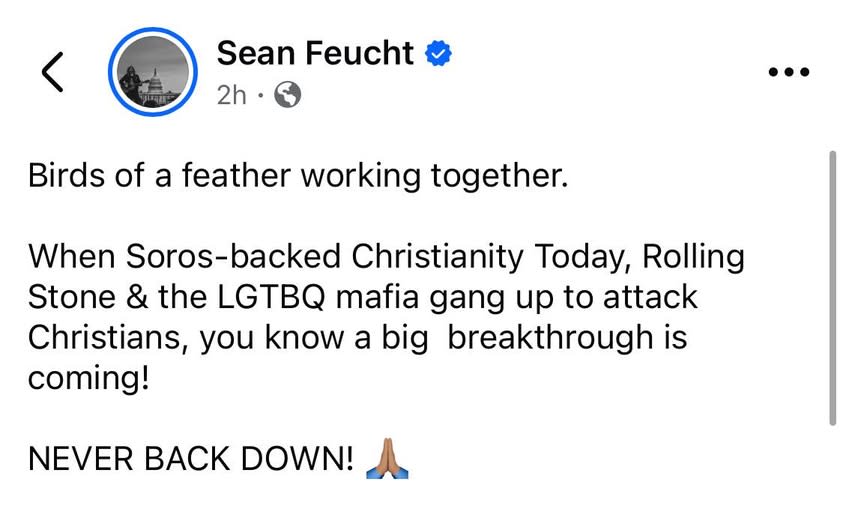May be an image of text that says 'Sean Feucht 2h Birds Birds of of a feather working together. When Soros-backed Christianity Today, Rolling Stone & the LGTBQ mafia gang up to attack Christians, you know a big breakthrough is coming! NEVER BACK DOWN!'