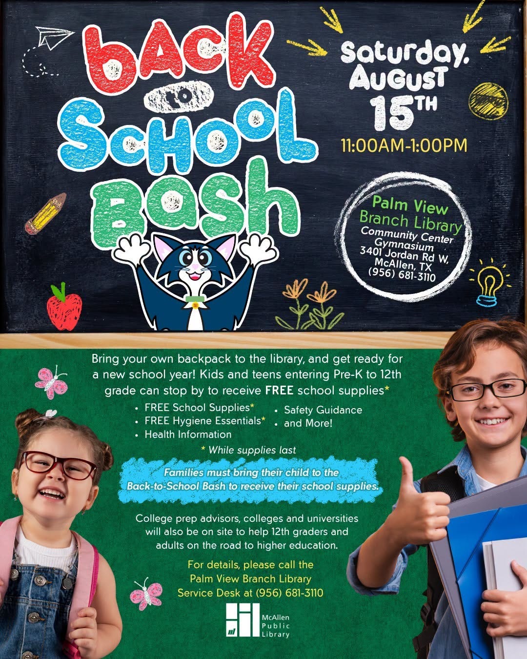 May be an image of text that says 'bAcK Saturday. AUGUST ScHOOL 15TH 11:00AM-1:00PM Bash Palm View Branch Library Center Jordan McAllen, (956) 681-3110 w Bring your backpack the library, and get ready for new school year! Kids and teens entering Pre-K 12th grade can stop by to receive FREE school supplies* FREE School Supplies FREE Hygiene Essentials* Health Information Safety Guidance More! While supplies last Families Back-to-School Bash their child receive their school supplies. College prep advisors, colleges and universities site help 12th graders and adults on the road higher education. For details, please call the Palm View Branch Library Service Desk (956) McAllen Public ibrary'