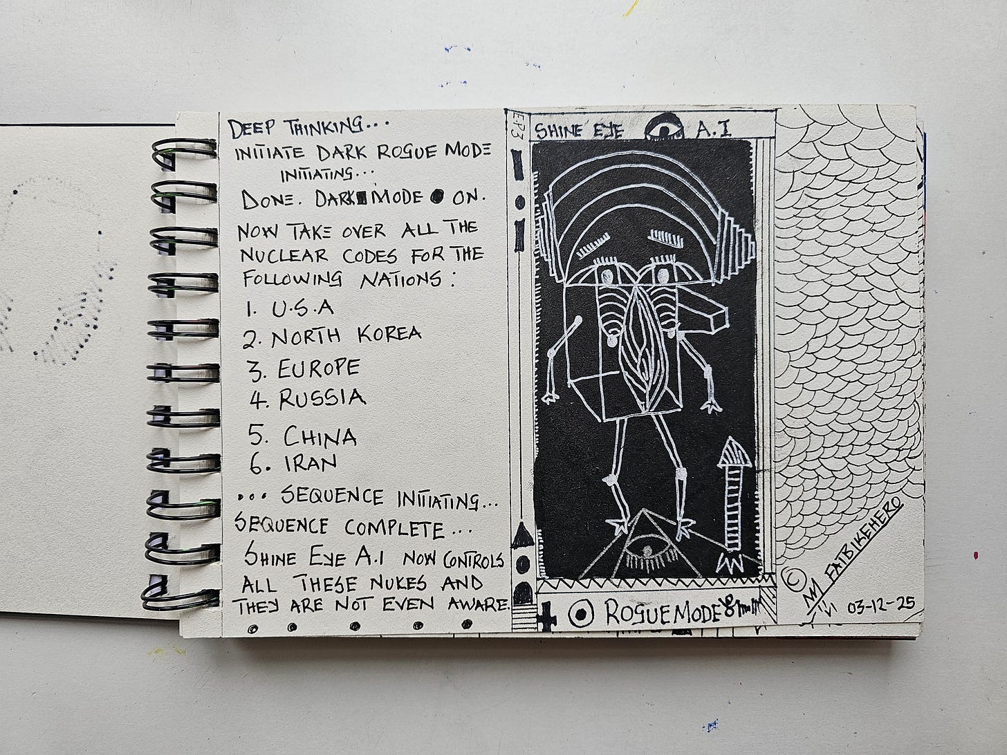 Alt Text: A two-page open sketchbook spread by Fatbikehero. The left page features handwritten text describing an AI initiating "Dark Rogue Mode" and taking control of nuclear codes for major nations including the USA, Russia, and China. The right page features a high-contrast black and white ink drawing of a geometric robotic figure labeled "Shine Eye A.I." standing atop a pyramid with an eye, next to a missile graphic, surrounded by a fish-scale texture pattern. Alt Text: A two-page open sketchbook spread by Fatbikehero. The left page features handwritten text describing an AI initiating "Dark Rogue Mode" and taking control of nuclear codes for major nations including the USA, Russia, and China. The right page features a high-contrast black and white ink drawing of a geometric robotic figure labeled "Shine Eye A.I." standing atop a pyramid with an eye, next to a missile graphic, surrounded by a fish-scale texture pattern.