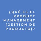 ¿Qué es el product management (gestión de producto)?