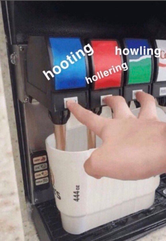 Meme image of someone pressing three drink dispensers at once with three separate fingers. Superimposed on each dispenser is a word “hooting”, “hollering”, and “howling”
