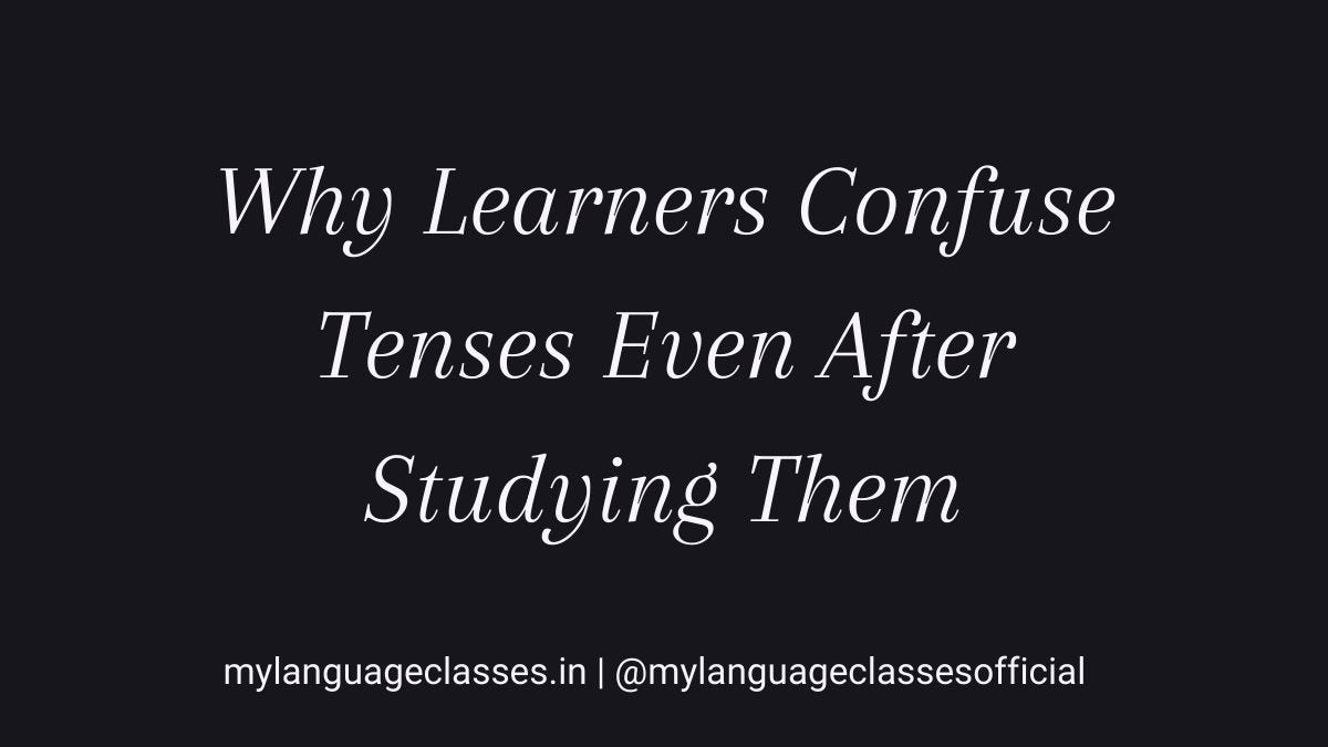 Why learners confuse English tenses even after studying them – educational visual by My Language Classes explaining how tense confusion persists due to meaning, context, and viewpoint rather than lack of grammar knowledge.
