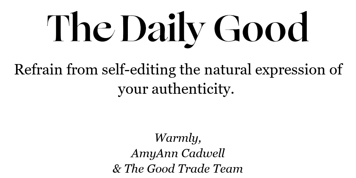 Refrain from self-editing the natural expression of your authenticity. 
