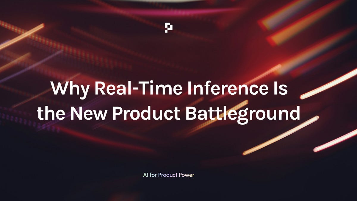 Why Real-Time Inference Is the New Product Battleground (3 minute read)