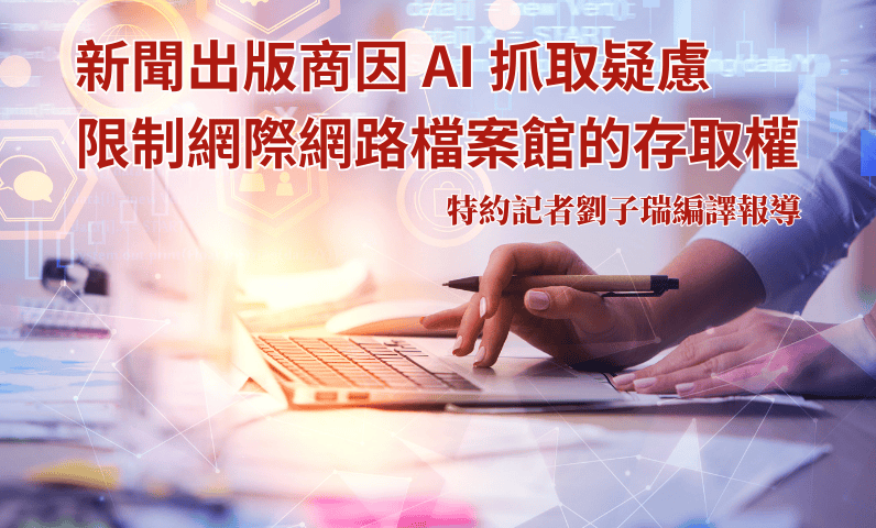 新聞出版商因 AI 抓取疑慮　限制網際網路檔案館的存取權