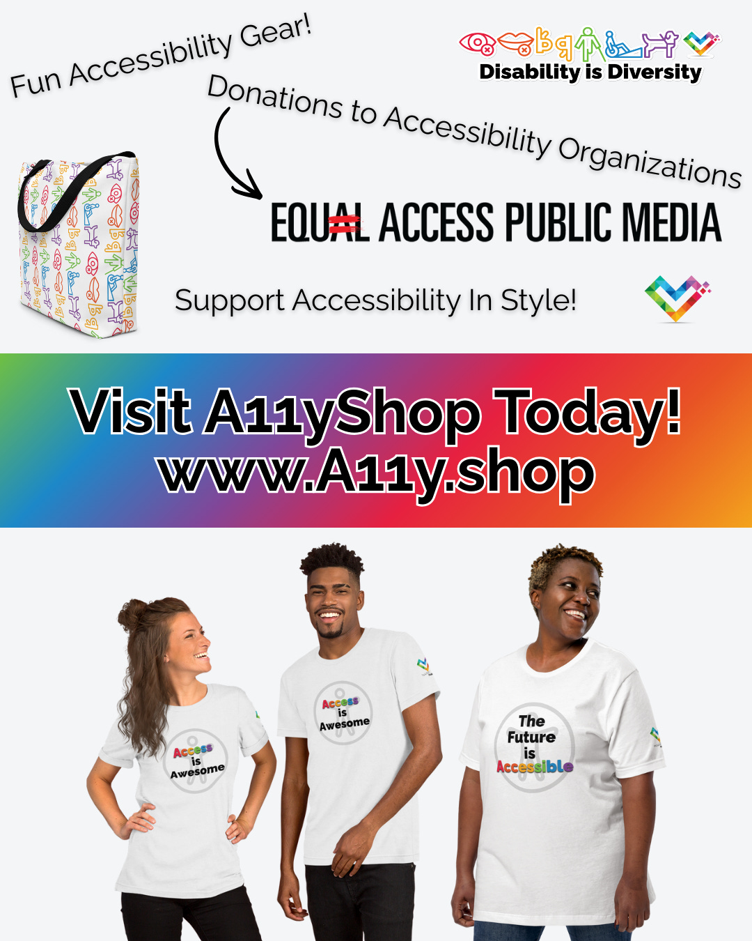 A prominent center banner reads "Visit A11yShop Today! www.A11y.shop" in black text on a rainbow gradient background. Above the banner, phrases surround images of A11yShop merchandise reading "Fun Accessibility Gear! Donations to Accessibility Organizations! Support Accessibility in Style!" Below the banner is a group of 3 diverse models wearing shirts from the A11yShop.