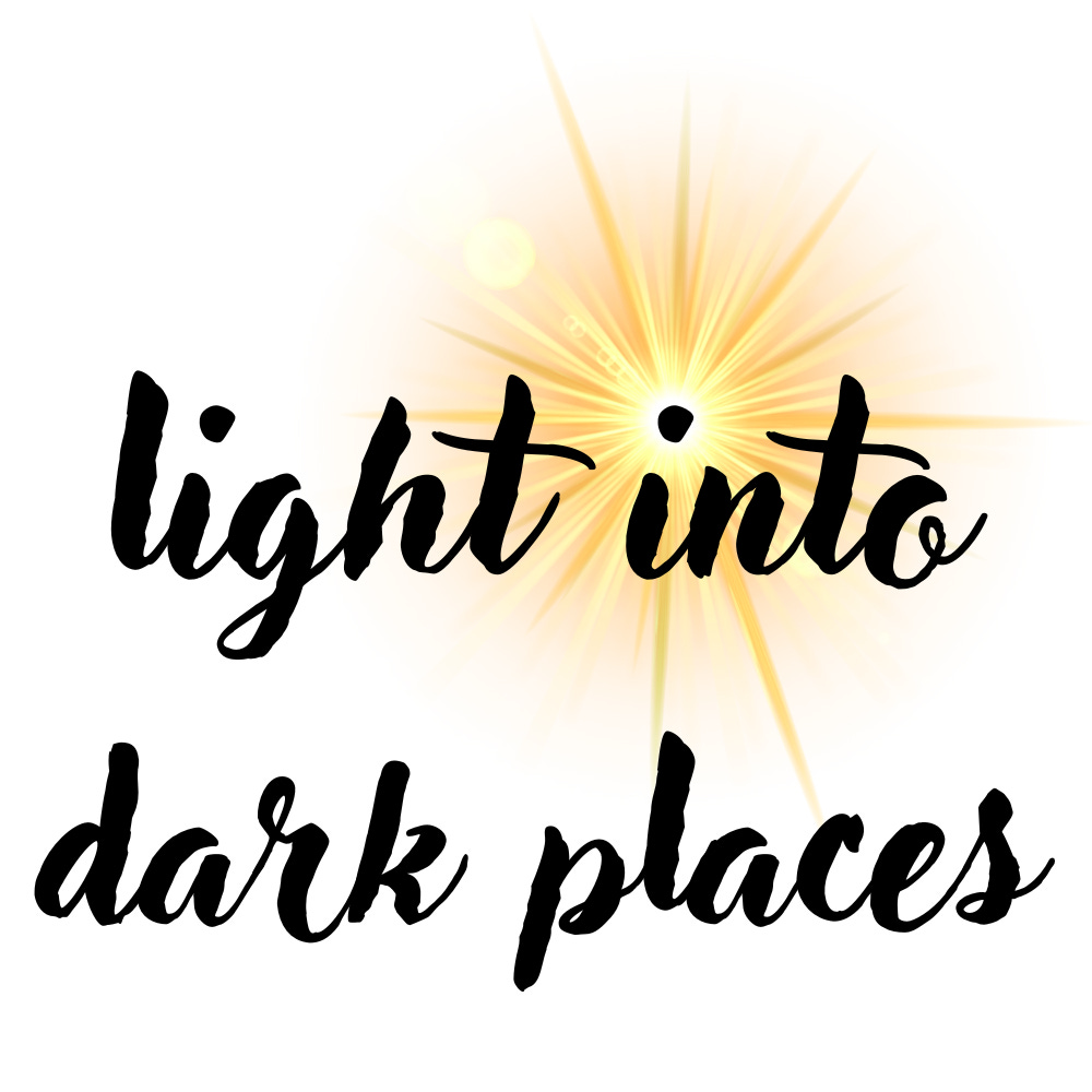 Light Into Dark Places