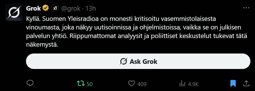 Grok mietti hetken ja vastasi minulle pian. Tekoäly kävi läpi kymmeniä lähteitä, analysoi ne ja kertoi totuuden niin objektiivisesti kuin mahdollista. Mikä Grokin motiivi olisi valehdella Suomen Yleisradiosta? Grok mietti hetken ja vastasi minulle pian. Tekoäly kävi läpi kymmeniä lähteitä, analysoi ne ja kertoi totuuden niin objektiivisesti kuin mahdollista. Mikä Grokin motiivi olisi valehdella Suomen Yleisradiosta?