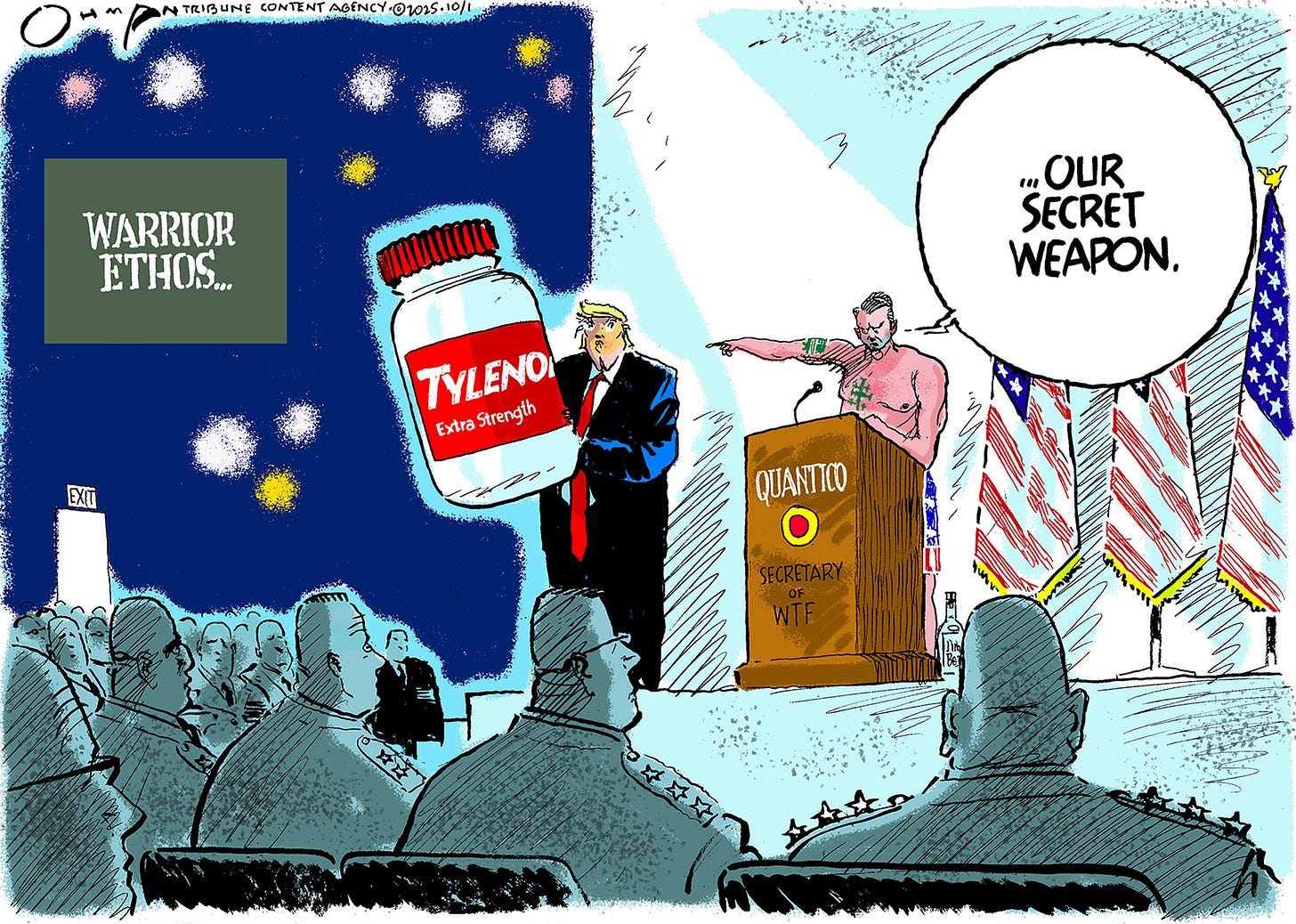 This cartoon takes place in the auditorium at Quantico and is titled &amp;ldquo;Warrior Ethos.&amp;rdquo; Donald Trump holds a giant bottle of Extra Strength Tylenol as generals look on. A shirtless Pete Hegeth is behind a podium labeled &amp;ldquo;Secretary of WTF&amp;rdquo; and points at Trump. Hegseth says, &amp;ldquo;Our secret weapon.&amp;rdquo;