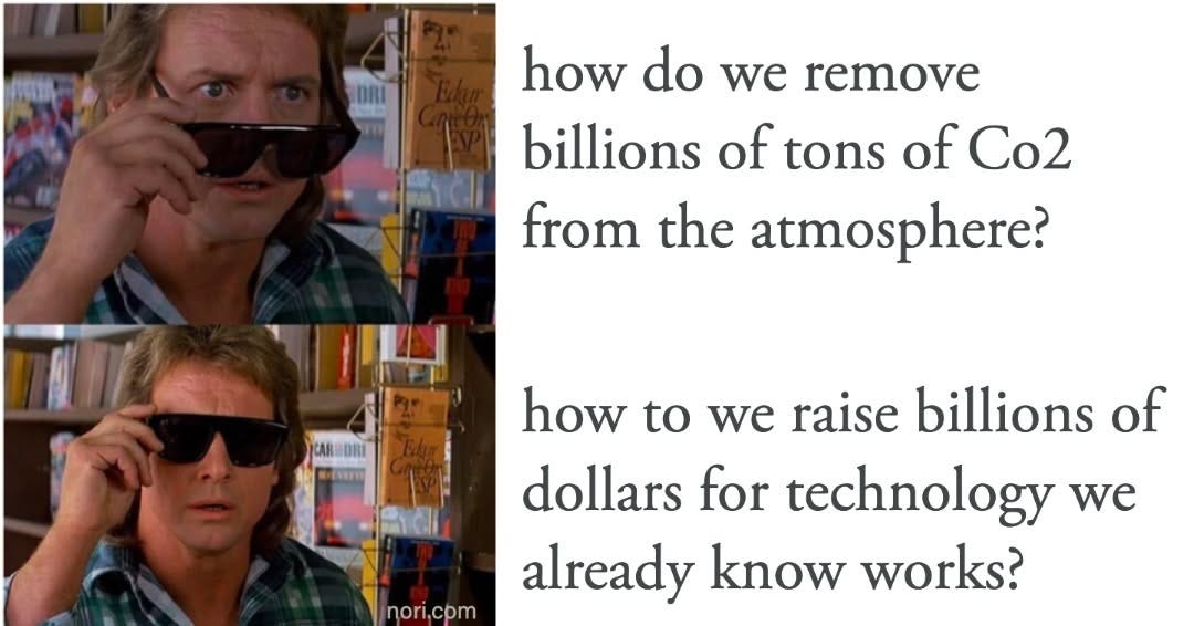 Two stills of a man in sunglasses from They Live. Text: "how do we remove billions of tonnes of CO2 from the atmosphere?" then "how do we raise billions of dollars for technology we already know works?"