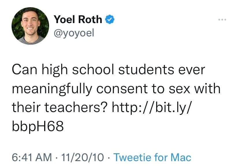 May be a Twitter screenshot of 1 person and text that says '4:28 Tweet Yoel Ûoh @yoyoel Can high school students ever meaningfully consent to to sex with their teachers? http://bit.ly/ bbpH68 6:41 AM 11/20/10 Tweetie for Mac 804 Retweets 2,289 Quote Tweets 868 Likes'