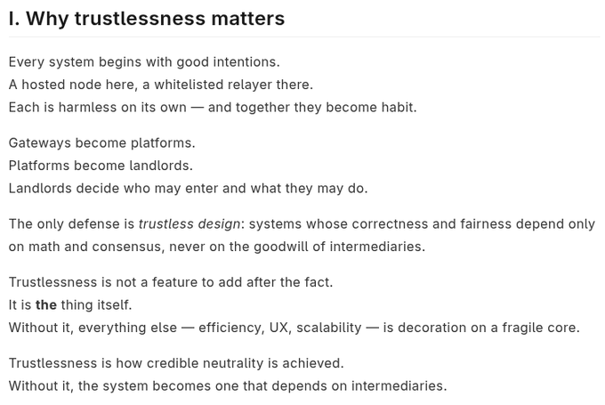First image shows text titled Why trustlessness matters with bullet points describing every system node a whitelisted relay hosted node each harmlessness on its own together they become habit gateways become platforms platforms become landlords and what they may do the only defense is trustless design systems whose correctness and fairness depend only on math and consensus never on the goodwill of intermediaries it is the thing itself a feature to add after the fact without it everything else efficiency UX scalability is decoration on a fragile core web3 is how credible neutrality is achieved intermediaries the system becomes that depends intermediaries may never goodwill landlords. First image shows text titled Why trustlessness matters with bullet points describing every system node a whitelisted relay hosted node each harmlessness on its own together they become habit gateways become platforms platforms become landlords and what they may do the only defense is trustless design systems whose correctness and fairness depend only on math and consensus never on the goodwill of intermediaries it is the thing itself a feature to add after the fact without it everything else efficiency UX scalability is decoration on a fragile core web3 is how credible neutrality is achieved intermediaries the system becomes that depends intermediaries may never goodwill landlords.