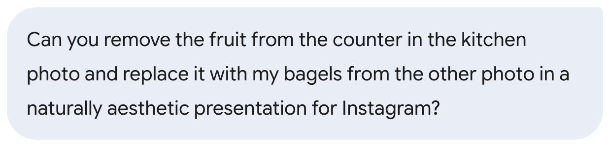 Screenshot showing a text prompt that reads, “Can you remove the fruit from the counter in the kitchen photo and replace it with my bagels from the other photo in a naturally aesthetic presentation for Instagram?”
