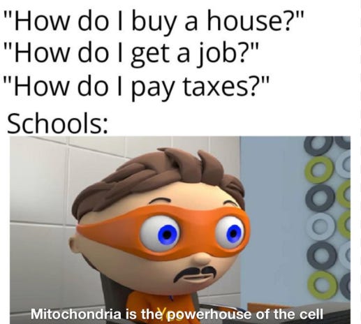 "How do I buy a house?/get a job/pay my taxes?" Schools: "Mitochondria is the powerhouse of the cell" Meme