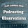 Podcasting Observations