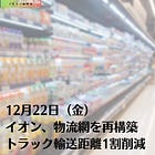 12月22日（金）イオン、物流網を再構築 トラック輸送距離1割削減
