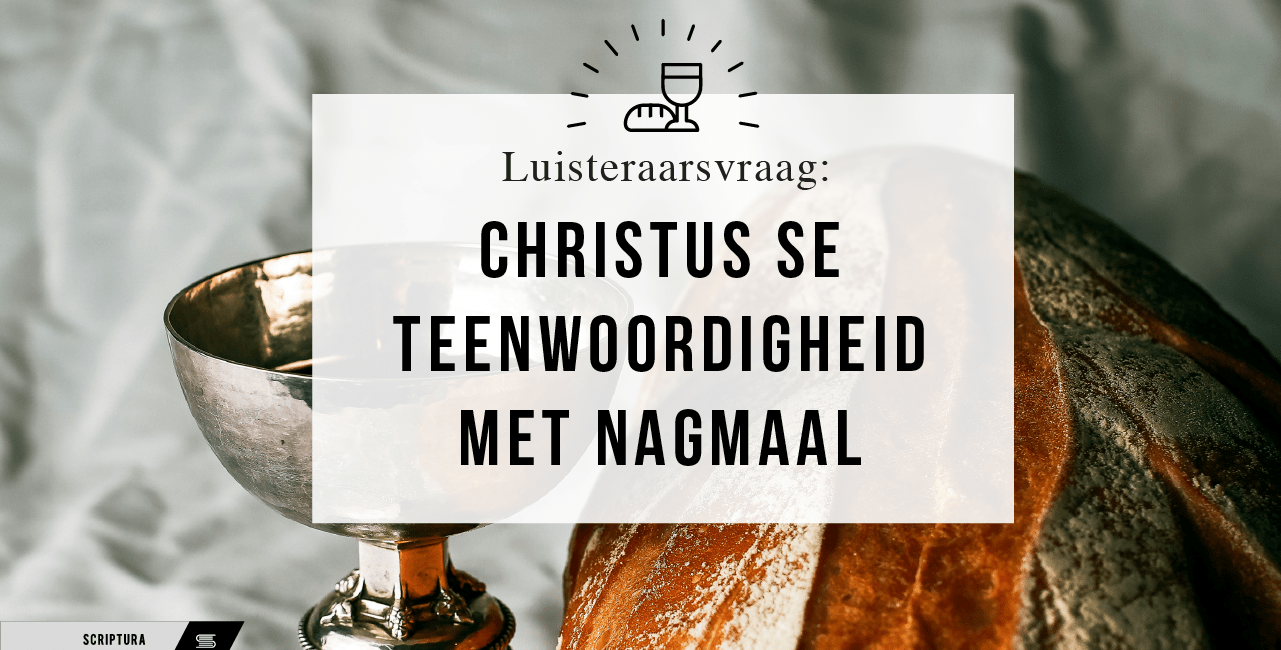 Luisteraarsvraag: Is Christus teenwoordig met nagmaal?