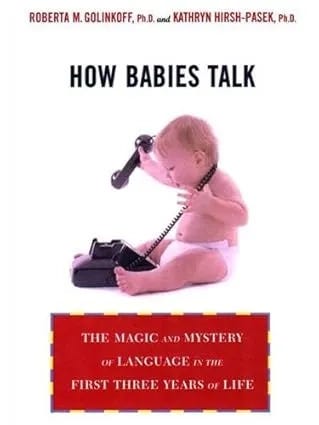 Book cover of How Babies Talk by Roberta M. Golinkoff and Kathryn Hirsh-Pasek. A baby sits holding a telephone receiver. Subtitle: “The magic and mystery of language in the first three years of life.” Book cover of How Babies Talk by Roberta M. Golinkoff and Kathryn Hirsh-Pasek. A baby sits holding a telephone receiver. Subtitle: “The magic and mystery of language in the first three years of life.”