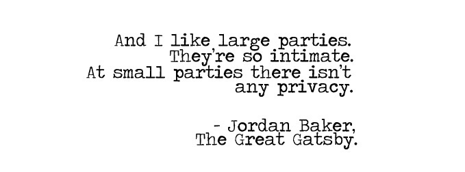 Well, I don't care. He gives large parties, and I like large parties - they're  so intimate. Small parties, there isn't any privacy."