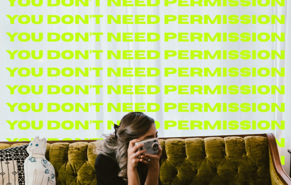You Don’t Need Permission. You Just Need to Create More.