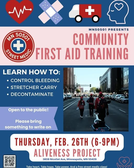 May be an image of text that says '+ + MN50501 PRESENTS MN 50507 + COMMUNITY STREET MEDIC FIRST AID TRAINING LEARN HOW TO: CONTROL BLEEDING •STRETCHER CARRY DECONTAMINATE Open to the public! Please bring something to write on 马法回 ㅁ+들모 THURSDAY, FEB. 26TH (6-9PM) M) ALIVENESS PROJECT 3808 Nicollet Ave, Minneapolis, MN 55409 Take Takeheart heart. Take Takehope hope. Take power And free street reetmedi medic class! +' May be an image of text that says '+ + MN50501 PRESENTS MN 50507 + COMMUNITY STREET MEDIC FIRST AID TRAINING LEARN HOW TO: CONTROL BLEEDING •STRETCHER CARRY DECONTAMINATE Open to the public! Please bring something to write on 马法回 ㅁ+들모 THURSDAY, FEB. 26TH (6-9PM) M) ALIVENESS PROJECT 3808 Nicollet Ave, Minneapolis, MN 55409 Take Takeheart heart. Take Takehope hope. Take power And free street reetmedi medic class! +'